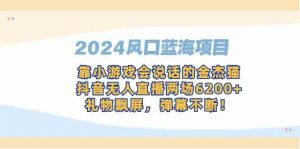 2024风口蓝海项目，靠小游戏会说话的金杰猫，抖音无人直播两场6200+，礼…-创客聚集地
