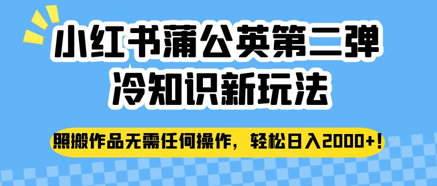 小红书蒲公英第二弹冷知识新玩法，照搬作品无需任何操作，轻松日入2000+！-创客聚集地