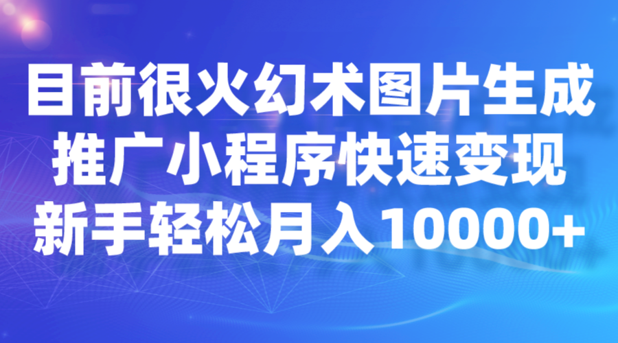 目前很火幻术图片生成，推广小程序快速变现，新手轻松月入10000+-创客聚集地