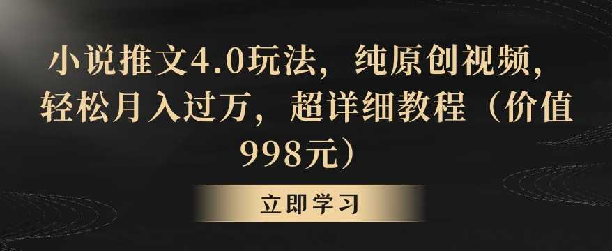 小说推文4.0玩法，纯原创视频，轻松月入过万，超详细教程（价值998元）【揭秘】-创客聚集地