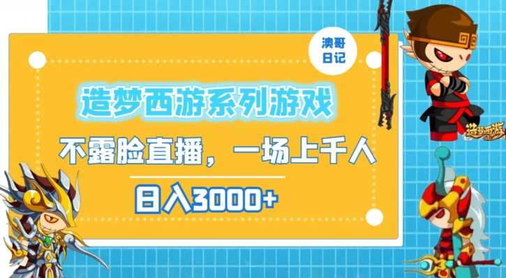 造梦西游系列游戏不露脸直播，回忆杀一场直播上千人，日入3000+【揭秘】-创客聚集地
