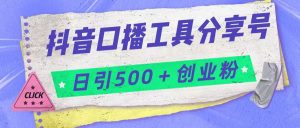 抖音口播工具分享号日引300+创业粉多重变现-创客聚集地