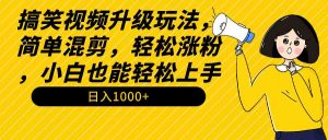 搞笑视频升级玩法，简单混剪，轻松涨粉，小白也能上手，日入1000+教程+素材-创客聚集地