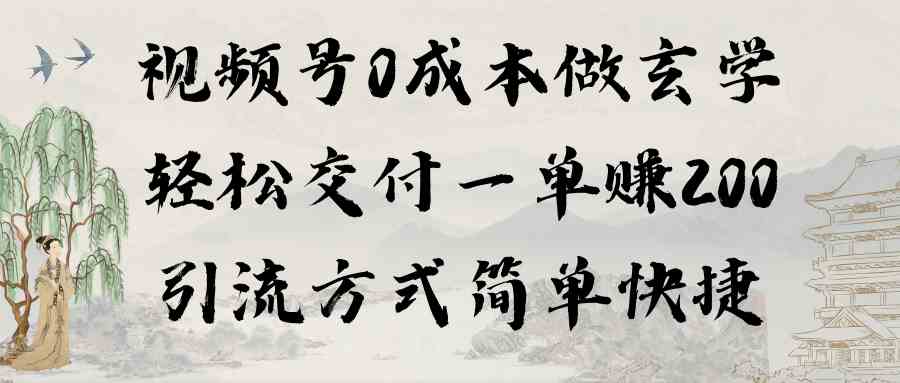视频号0成本做玄学轻松交付一单赚200引流方式简单快捷（教程+软件）-创客聚集地