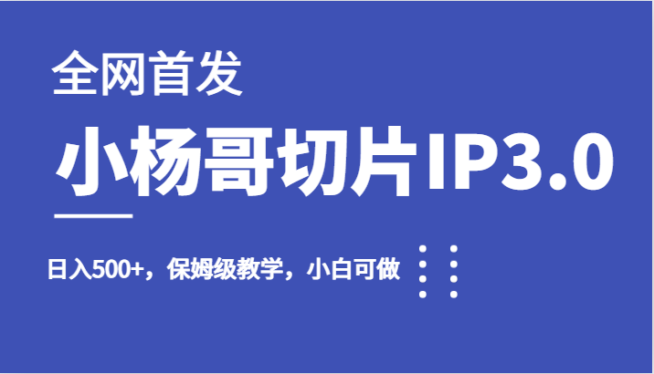 全网首发小杨哥切片IP3.0，日入500+，保姆级教学，小白可做-创客聚集地