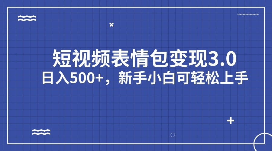 短视频表情包变现项目3.0，日入500+，新手小白轻松上手-创客聚集地