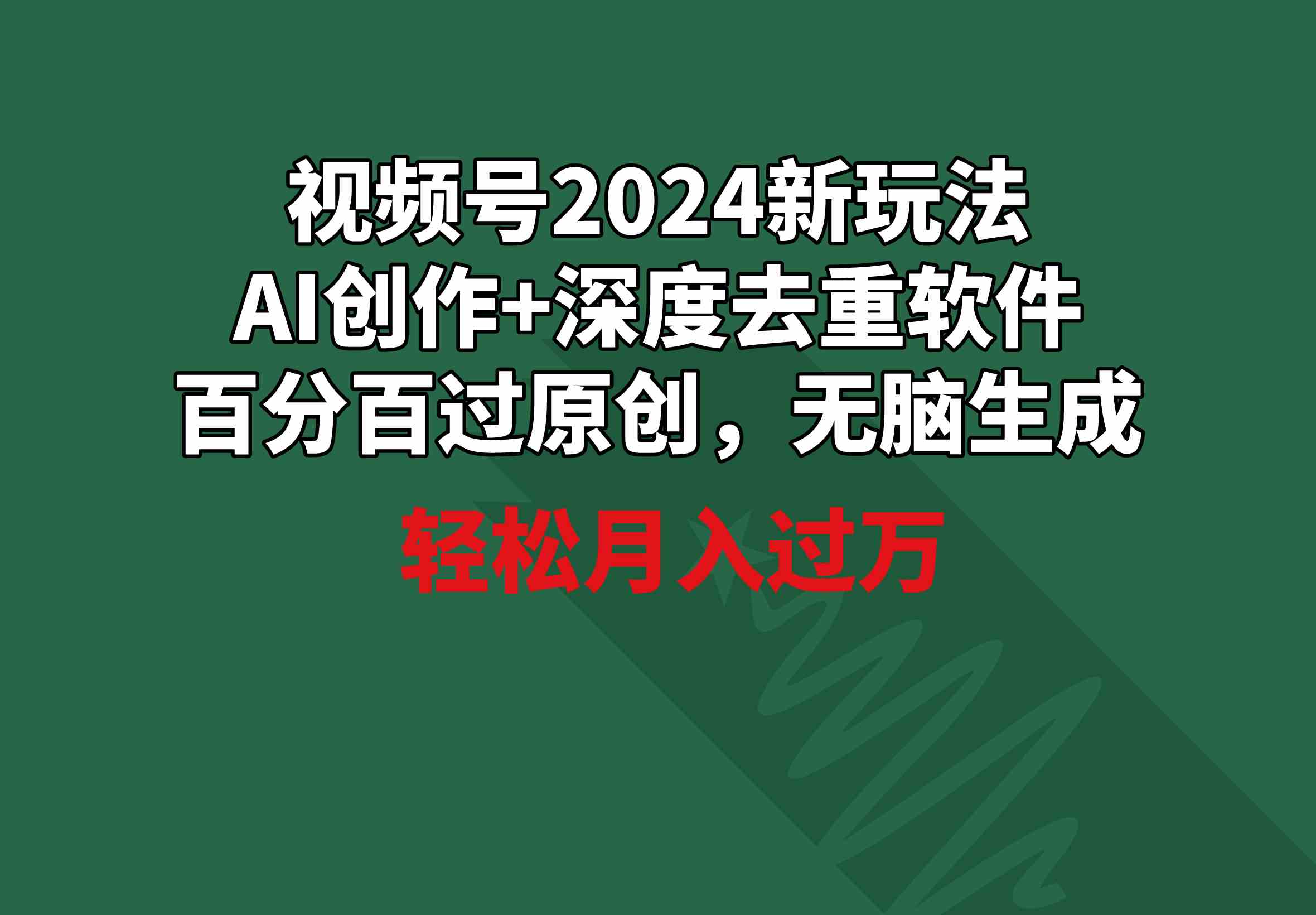 视频号2024新玩法，AI创作+深度去重软件 百分百过原创，无脑生成，月入过万-创客聚集地
