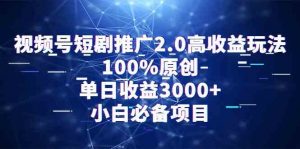 视频号短剧推广2.0高收益玩法,100%原创,单日收益3000+,小白必备项目-创客聚集地