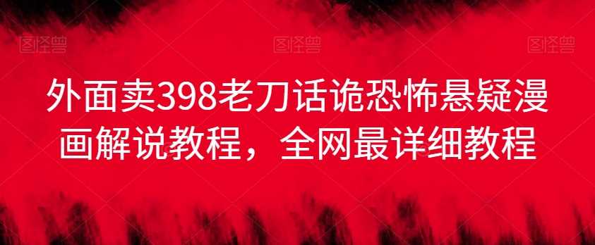 外面卖398老刀话诡恐怖悬疑漫画解说项目，全网最详细教程-创客聚集地