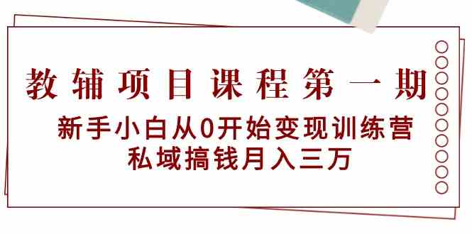 教辅项目课程第一期：新手小白从0开始变现训练营  私域搞钱月入三万-创客聚集地