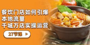 餐饮门店-如何引爆本地流量，千城万店实操运营（27节视频课）-创客聚集地