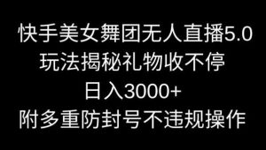 快手美女舞团无人直播5.0玩法,礼物收不停,日入3000+,内附多重防封号不违规操作【揭秘】-创客聚集地