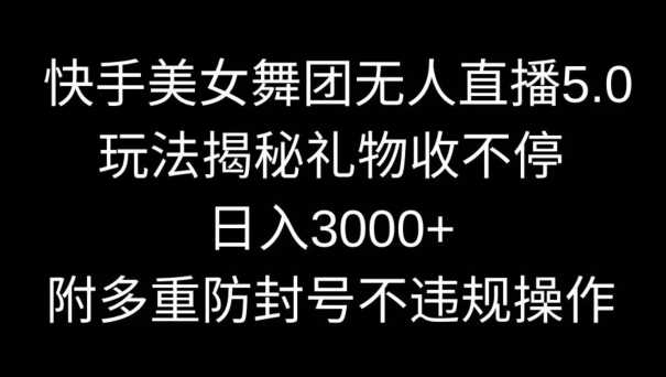 快手美女舞团无人直播5.0玩法，礼物收不停，日入3000+，内附多重防封号不违规操作【揭秘】-创客聚集地