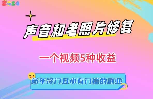 声音和老照片修复，一个视频5种收益，新年冷门且小有门槛的副业【揭秘】-创客聚集地