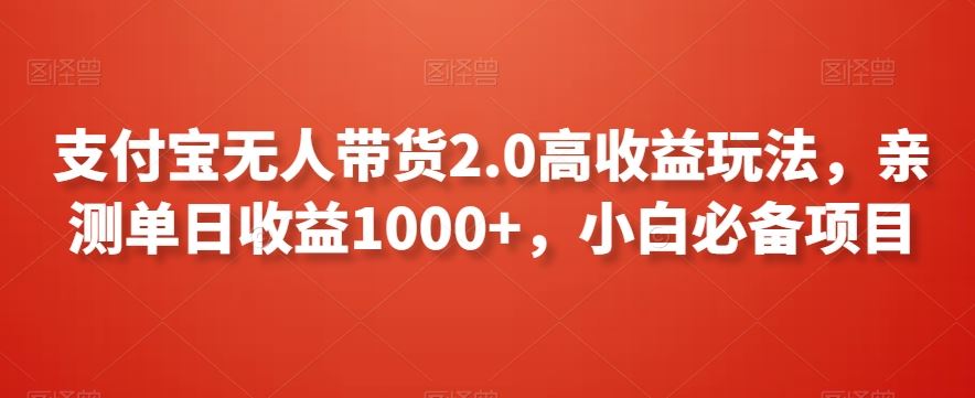 支付宝无人带货2.0高收益玩法，亲测单日收益1000+，小白必备项目【揭秘】-创客聚集地
