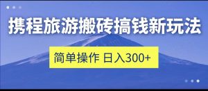 携程旅游搬砖搞钱新玩法，简单操作 单号日撸300+-创客聚集地