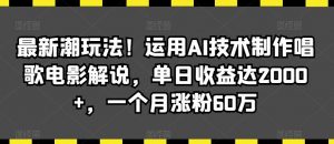 最新潮玩法！运用AI技术制作唱歌电影解说，单日收益达2000+，一个月涨粉60万【揭秘】-创客聚集地