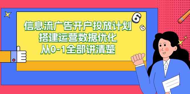 信息流-广告开户投放计划搭建运营数据优化，从0-1全部讲清楚（20节课）-创客聚集地
