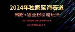 2024年独家蓝海赛道，成人用品单日卖货变现4W+，男粉+创业粉引流玩法，不愁搞不到流量【揭秘】-创客聚集地