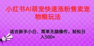 小红书AI萌宠快速涨粉售卖宠物粮玩法，日入1000+【揭秘】-创客聚集地