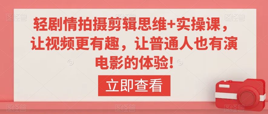轻剧情拍摄剪辑思维+实操课，让视频更有趣，让普通人也有演电影的体验!-创客聚集地