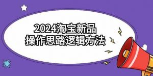 2024淘宝新品操作思路逻辑方法(6节视频课)-创客聚集地