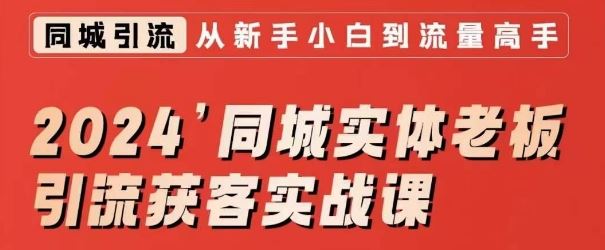 2024同城实体老板引流获客实战课，同城短视频·同城直播·实体店投放·问题答疑-创客聚集地