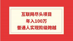 互联网尽头项目：年入100W，普通人实现阶级跨越-创客聚集地