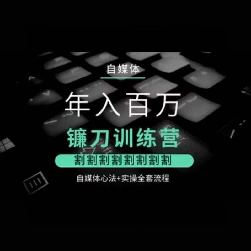 自媒体年入百万镰刀训练营，割割割割割割割割，自媒体心法+实操全套流程-创客聚集地