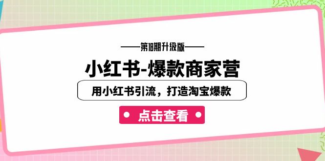 小红书-爆款商家营【第18期升级版】用小红书引流，打造淘宝爆款（16节课）-创客聚集地