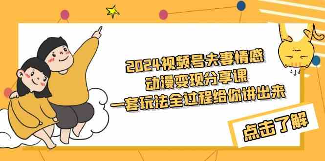2024视频号夫妻情感动漫变现分享课 一套玩法全过程给你讲出来（教程+素材）-创客聚集地