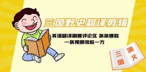 三国野史翻译剪辑 英语翻译刷爆评论区 条条爆款一条视频涨粉1w+附888G素材-创客聚集地