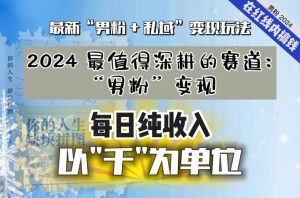 【私域流量最值钱】把“男粉”流量打到手，你便有无数种方法可以轻松变现，每日纯收入以“千”为单位-创客聚集地