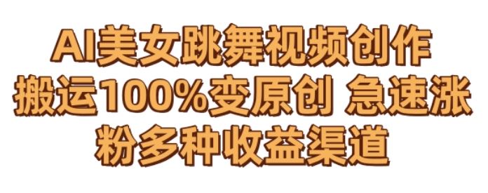 AI美女跳舞视频0成本创作，骚操作搬运，100%变原创，急速涨粉，多种收益渠道【揭秘】-创客聚集地