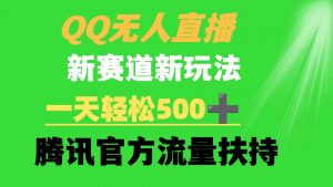 QQ无人直播 新赛道新玩法 一天轻松500+ 腾讯官方流量扶持-创客聚集地