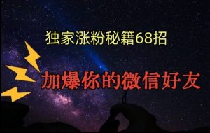 引流涨粉独家秘籍68招，加爆你的微信好友【文档】-创客聚集地