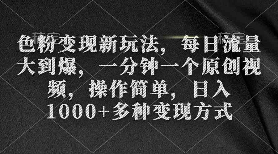 色粉变现新玩法，每日流量大到爆，一分钟一个原创视频，操作简单，日入1…-创客聚集地
