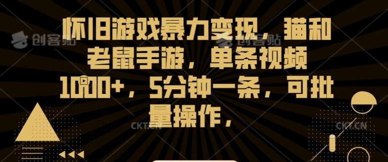 怀旧游戏暴力变现，猫和老鼠手游，单条视频1000+，5分钟一条，可批量操作【揭秘】-创客聚集地