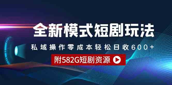 全新模式短剧玩法–私域操作零成本轻松日收600+（附582G短剧资源）-创客聚集地