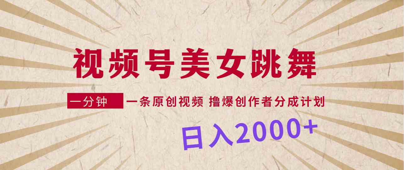 视频号，美女跳舞，一分钟一条原创视频，撸爆创作者分成计划，日入2000+-创客聚集地