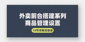 外卖前台搭建系列｜商品管理设置，18节详解实操课-创客聚集地