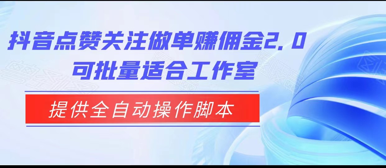 抖音点赞关注做单赚佣金2.0，提供全自动操作脚本、适合工作室可批量-创客聚集地