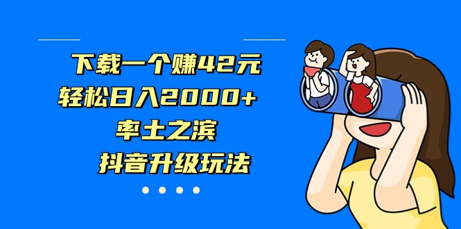 下载一个赚42元，轻松日入2000+，率土之滨，抖音升级玩法-创客聚集地