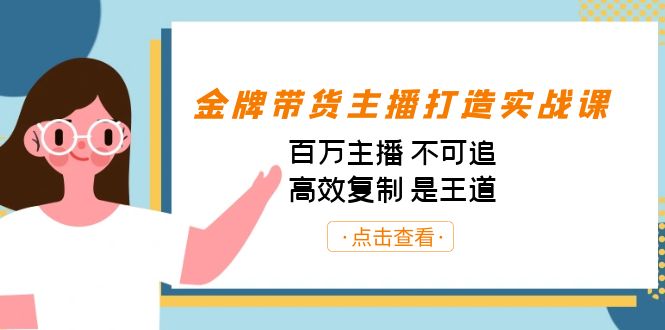 金牌带货主播打造实战课：百万主播 不可追，高效复制 是王道（10节课）-创客聚集地