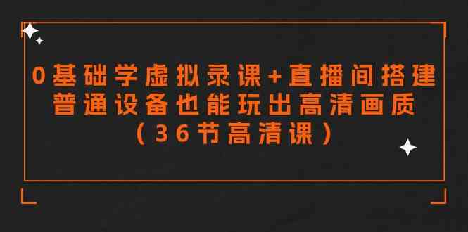 零基础学虚拟录课+直播间搭建，普通设备也能玩出高清画质（36节高清课）-创客聚集地