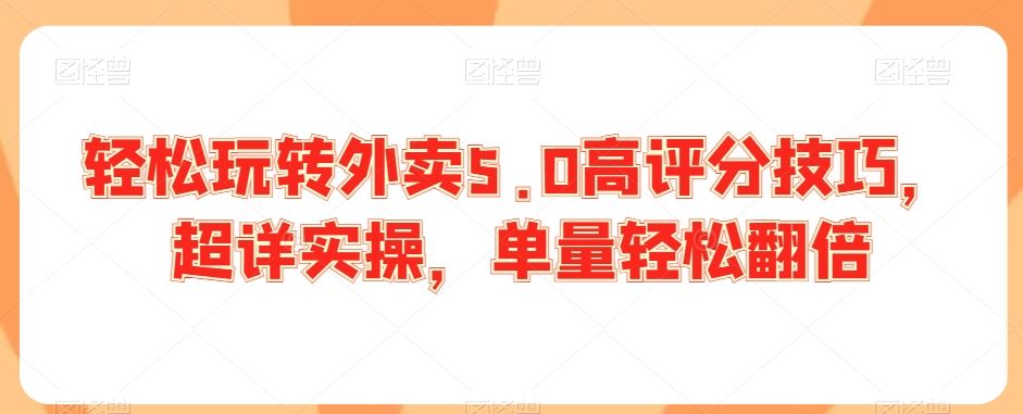 轻松玩转外卖5.0高评分技巧，超详实操，单量轻松翻倍-创客聚集地