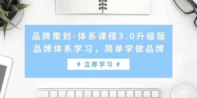 品牌策划-体系课程3.0升级版，品牌体系学习，简单学做品牌（高清无水印）-创客聚集地