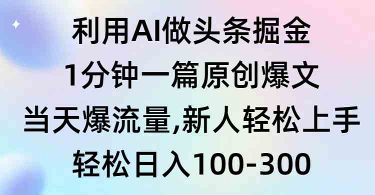 利用AI做头条掘金，1分钟一篇原创爆文，当天爆流量，新人轻松上手-创客聚集地