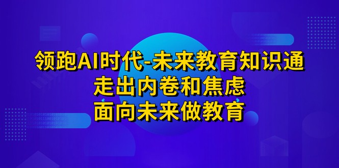 领跑·AI时代-未来教育·知识通：走出内卷和焦虑，面向未来做教育-创客聚集地