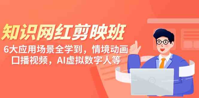 知识 网红剪映班，6大应用 场景全学到，情境动画，囗播视频，AI虚拟数字人-创客聚集地